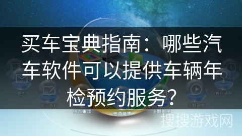 买车宝典指南：哪些汽车软件可以提供车辆年检预约服务？