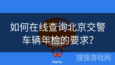 如何在线查询北京交警车辆年检的要求? 如何在线查询北京交警车辆年检的要求?
