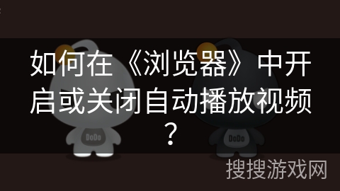 如何在《浏览器》中开启或关闭自动播放视频？