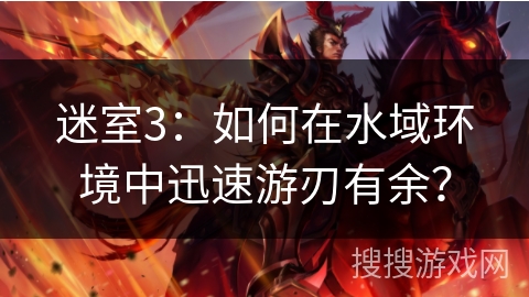 迷室3：如何在水域环境中迅速游刃有余？