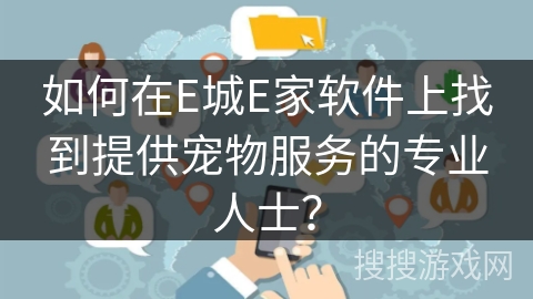 如何在E城E家软件上找到提供宠物服务的专业人士？