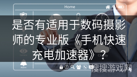 是否有适用于数码摄影师的专业版《手机快速充电加速器》？
