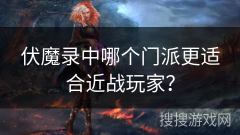 伏魔录中哪个门派更适合近战玩家？