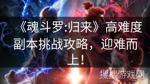 《魂斗罗:归来》高难度副本挑战攻略，迎难而上！