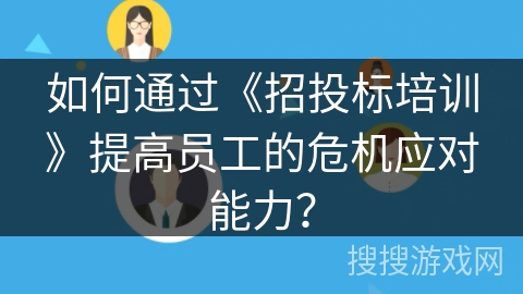如何通过《招投标培训》提高员工的危机应对能力？