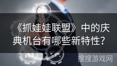《抓娃娃联盟》中的庆典机台有哪些新特性? 《抓娃娃联盟》中的庆典机台有哪些新特性?