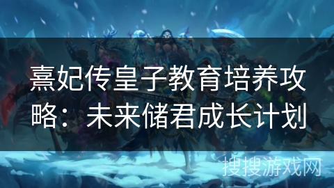 熹妃传皇子教育培养攻略：未来储君成长计划