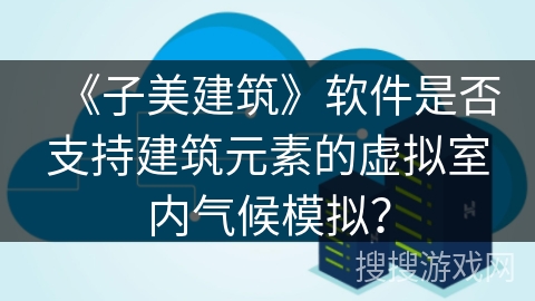 《子美建筑》软件是否支持建筑元素的虚拟室内气候模拟？
