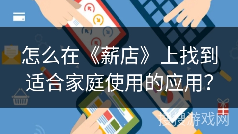 怎么在《薪店》上找到适合家庭使用的应用？