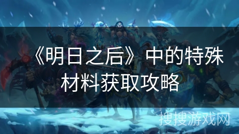 《明日之后》中的特殊材料获取攻略
