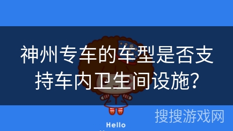 神州专车的车型是否支持车内卫生间设施？