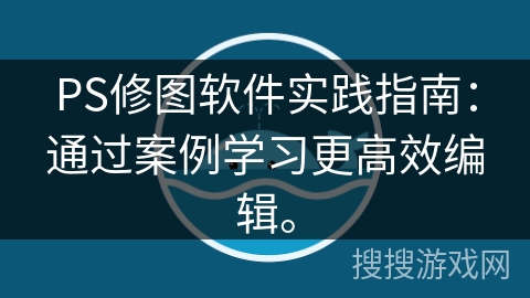 PS修图软件实践指南：通过案例学习更高效编辑。