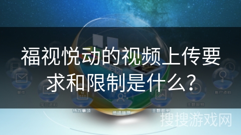 福视悦动的视频上传要求和限制是什么？