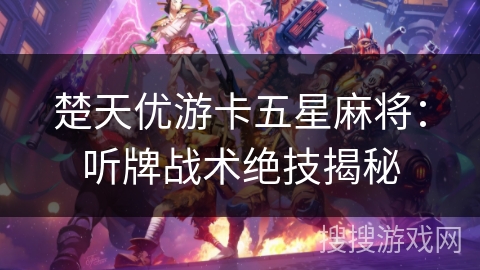 楚天优游卡五星麻将:听牌战术绝技揭秘 楚天优游卡五星麻将:听牌战术绝技揭秘