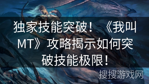 独家技能突破!《我叫MT》攻略揭示如何突破技能极限! 独家技能突破!《我叫MT》攻略揭示如何突破技能极限!