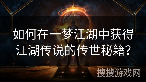 如何在一梦江湖中获得江湖传说的传世秘籍? 如何在一梦江湖中获得江湖传说的传世秘籍?