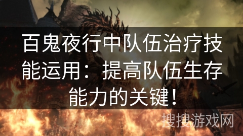 百鬼夜行中队伍治疗技能运用:提高队伍生存能力的关键! 百鬼夜行中队伍治疗技能运用:提高队伍生存能力的关键!