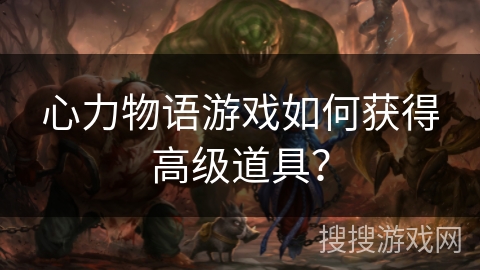 心力物语游戏如何获得高级道具？