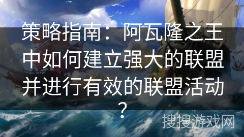 策略指南：阿瓦隆之王中如何建立强大的联盟并进行有效的联盟活动？