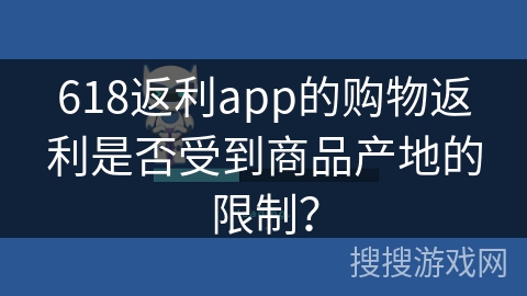 618返利app的购物返利是否受到商品产地的限制? 618返利app的购物返利是否受到商品产地的限制?