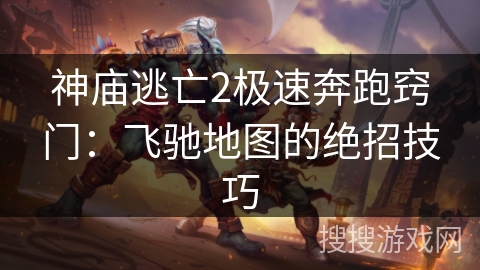神庙逃亡2极速奔跑窍门:飞驰地图的绝招技巧 神庙逃亡2极速奔跑窍门:飞驰地图的绝招技巧