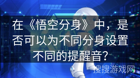 在《悟空分身》中,是否可以为不同分身设置不同的提醒音? 在《悟空分身》中,是否可以为不同分身设置不同的提醒音?