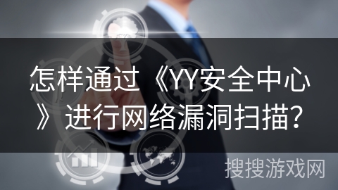 怎样通过《YY安全中心》进行网络漏洞扫描? 怎样通过《YY安全中心》进行网络漏洞扫描?
