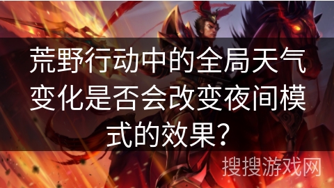 荒野行动中的全局天气变化是否会改变夜间模式的效果? 荒野行动中的全局天气变化是否会改变夜间模式的效果?