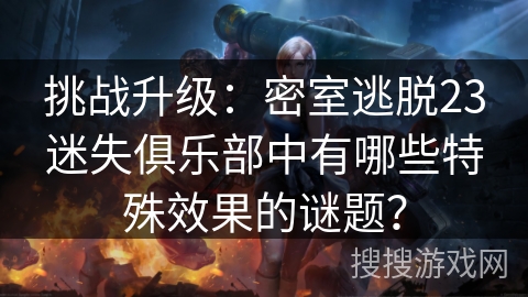 挑战升级:密室逃脱23迷失俱乐部中有哪些特殊效果的谜题? 挑战升级:密室逃脱23迷失俱乐部中有哪些特殊效果的谜题?