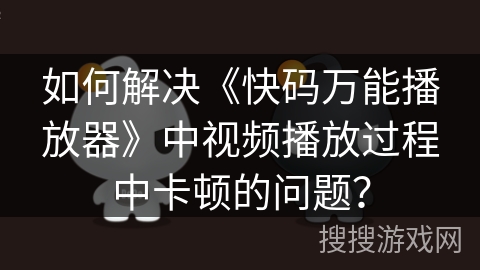 如何解决《快码万能播放器》中视频播放过程中卡顿的问题？
