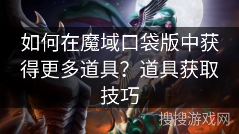 如何在魔域口袋版中获得更多道具?道具获取技巧 如何在魔域口袋版中获得更多道具?道具获取技巧