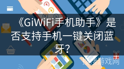 《GiWiFi手机助手》是否支持手机一键关闭蓝牙? 《GiWiFi手机助手》是否支持手机一键关闭蓝牙?