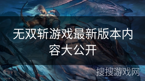 无双斩游戏最新版本内容大公开 无双斩游戏最新版本内容大公开