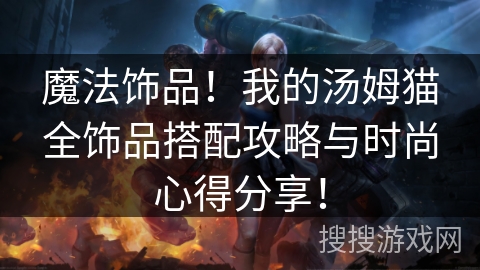 魔法饰品!我的汤姆猫全饰品搭配攻略与时尚心得分享! 魔法饰品!我的汤姆猫全饰品搭配攻略与时尚心得分享!