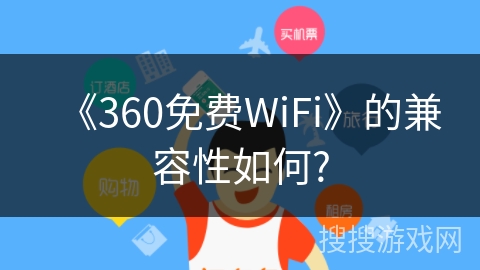 《360免费WiFi》的兼容性如何? 《360免费WiFi》的兼容性如何?