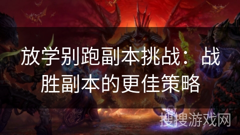 放学别跑副本挑战:战胜副本的更佳策略 放学别跑副本挑战:战胜副本的更佳策略