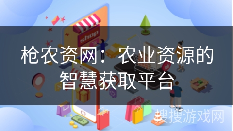 枪农资网：农业资源的智慧获取平台