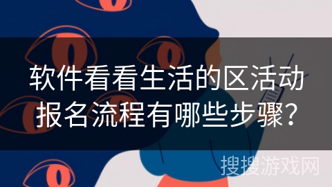 软件看看生活的区活动报名流程有哪些步骤? 软件看看生活的区活动报名流程有哪些步骤?