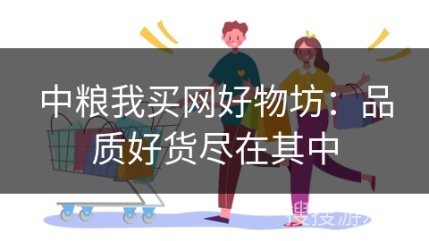 中粮我买网好物坊：品质好货尽在其中