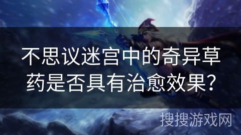 不思议迷宫中的奇异草药是否具有治愈效果? 不思议迷宫中的奇异草药是否具有治愈效果?