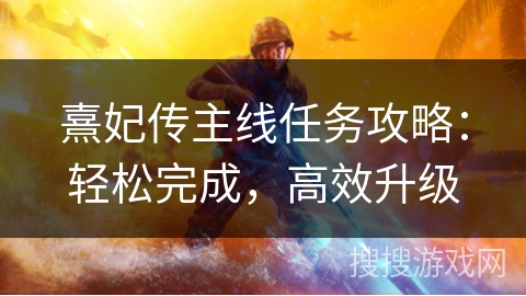 熹妃传主线任务攻略:轻松完成,高效升级 熹妃传主线任务攻略:轻松完成,高效升级