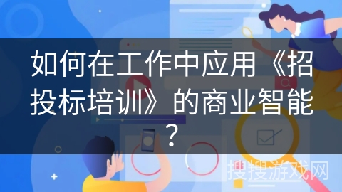 如何在工作中应用《招投标培训》的商业智能？
