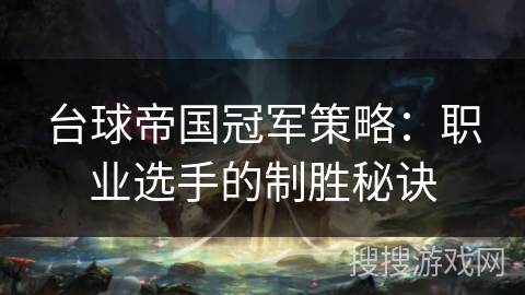 台球帝国冠军策略:职业选手的制胜秘诀 台球帝国冠军策略:职业选手的制胜秘诀