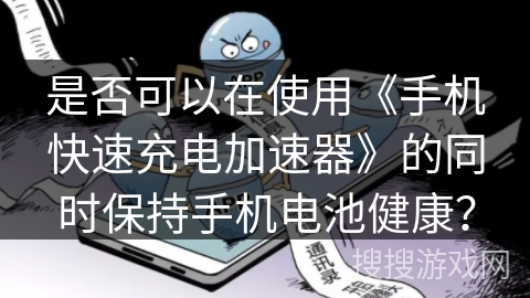 是否可以在使用《手机快速充电加速器》的同时保持手机电池健康? 是否可以在使用《手机快速充电加速器》的同时保持手机电池健康?