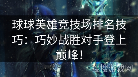 球球英雄竞技场排名技巧:巧妙战胜对手登上巅峰! 球球英雄竞技场排名技巧:巧妙战胜对手登上巅峰!