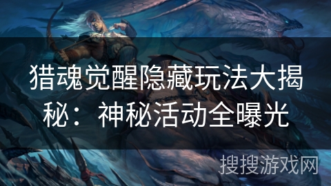 猎魂觉醒隐藏玩法大揭秘：神秘活动全曝光