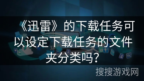 《迅雷》的下载任务可以设定下载任务的文件夹分类吗？