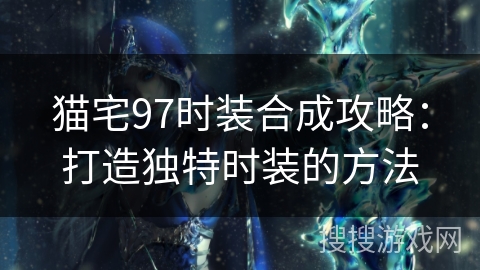 猫宅97时装合成攻略：打造独特时装的方法