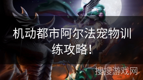 机动都市阿尔法宠物训练攻略！