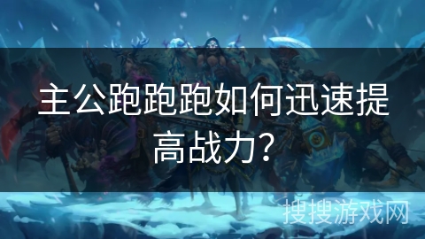 主公跑跑跑如何迅速提高战力? 主公跑跑跑如何迅速提高战力?